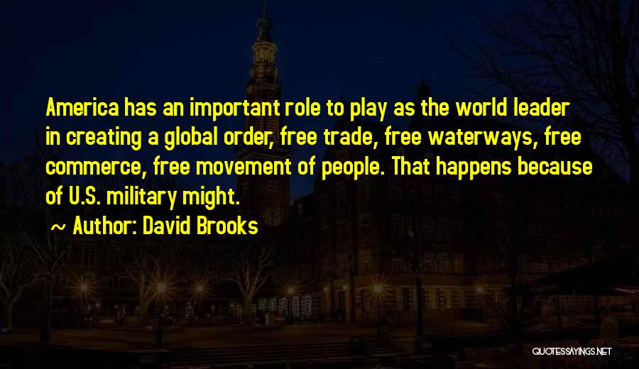 David Brooks Quotes: America Has An Important Role To Play As The World Leader In Creating A Global Order, Free Trade, Free Waterways,