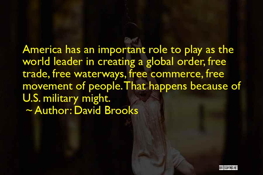 David Brooks Quotes: America Has An Important Role To Play As The World Leader In Creating A Global Order, Free Trade, Free Waterways,