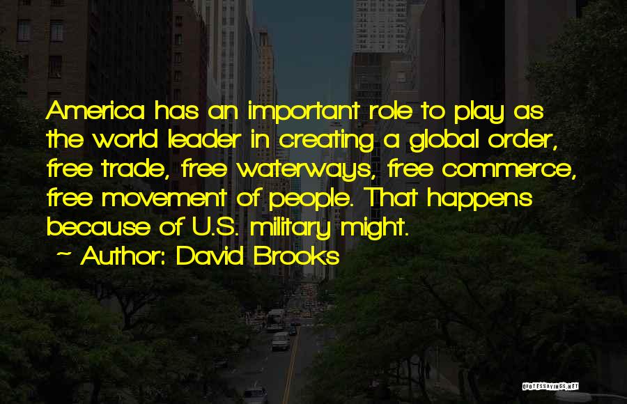 David Brooks Quotes: America Has An Important Role To Play As The World Leader In Creating A Global Order, Free Trade, Free Waterways,