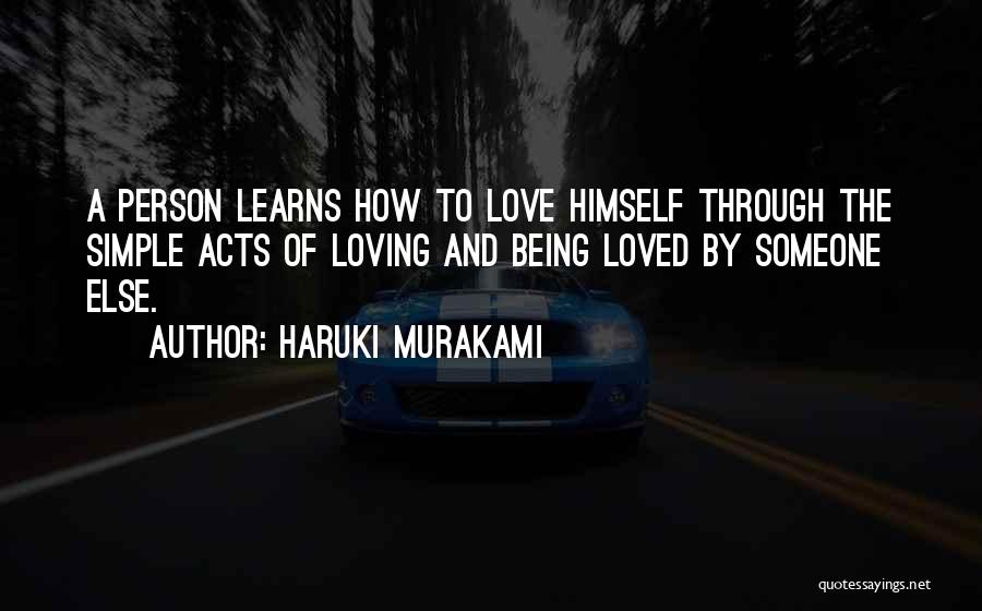 Haruki Murakami Quotes: A Person Learns How To Love Himself Through The Simple Acts Of Loving And Being Loved By Someone Else.