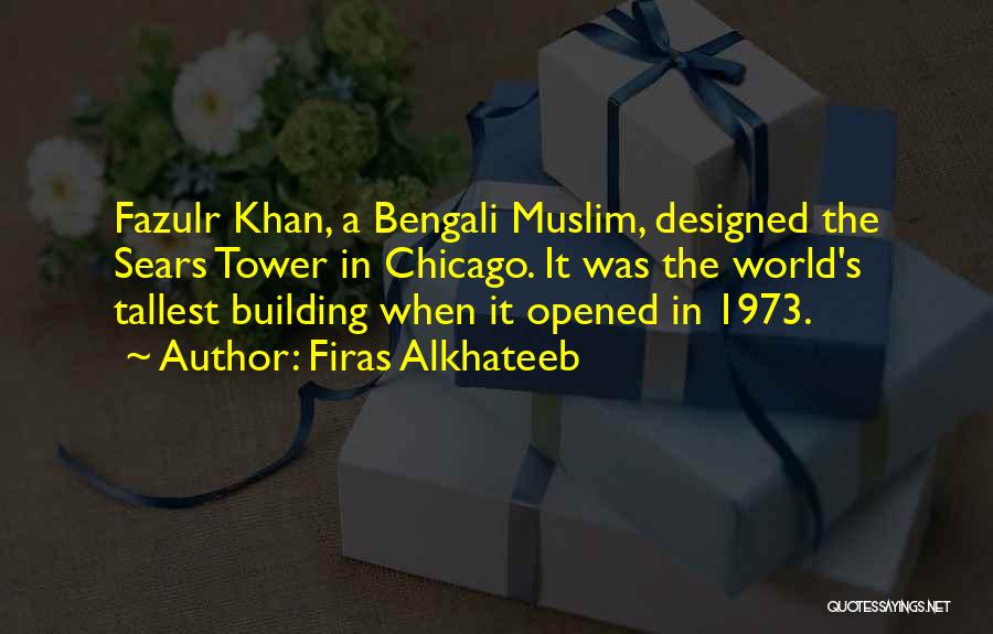 Firas Alkhateeb Quotes: Fazulr Khan, A Bengali Muslim, Designed The Sears Tower In Chicago. It Was The World's Tallest Building When It Opened