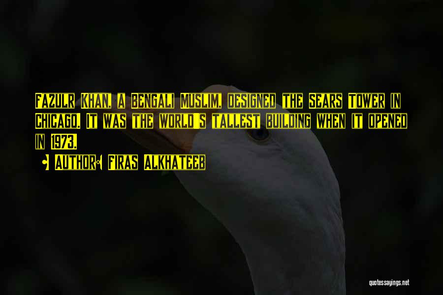 Firas Alkhateeb Quotes: Fazulr Khan, A Bengali Muslim, Designed The Sears Tower In Chicago. It Was The World's Tallest Building When It Opened