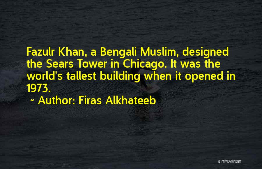 Firas Alkhateeb Quotes: Fazulr Khan, A Bengali Muslim, Designed The Sears Tower In Chicago. It Was The World's Tallest Building When It Opened