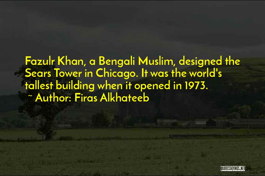 Firas Alkhateeb Quotes: Fazulr Khan, A Bengali Muslim, Designed The Sears Tower In Chicago. It Was The World's Tallest Building When It Opened