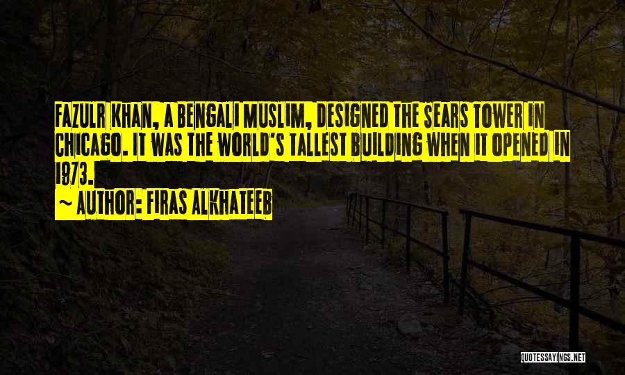 Firas Alkhateeb Quotes: Fazulr Khan, A Bengali Muslim, Designed The Sears Tower In Chicago. It Was The World's Tallest Building When It Opened