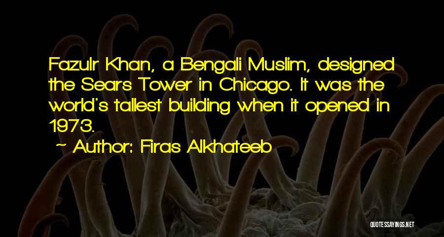 Firas Alkhateeb Quotes: Fazulr Khan, A Bengali Muslim, Designed The Sears Tower In Chicago. It Was The World's Tallest Building When It Opened