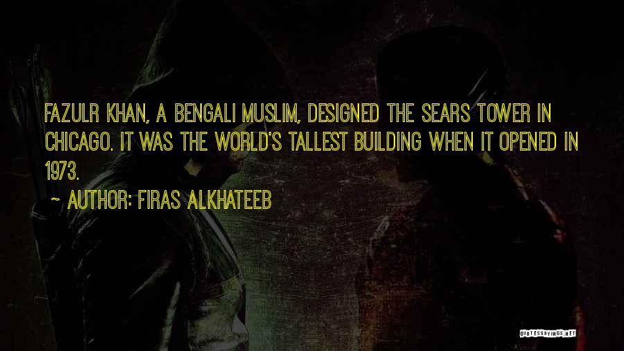 Firas Alkhateeb Quotes: Fazulr Khan, A Bengali Muslim, Designed The Sears Tower In Chicago. It Was The World's Tallest Building When It Opened