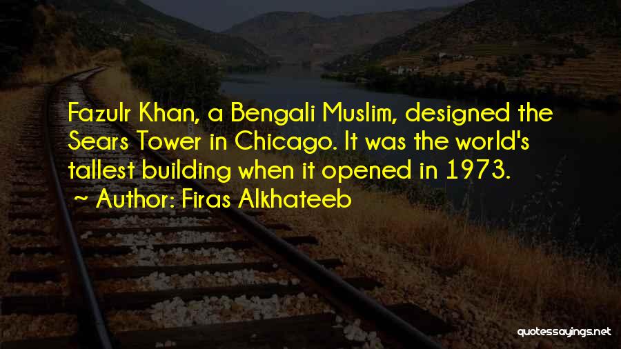 Firas Alkhateeb Quotes: Fazulr Khan, A Bengali Muslim, Designed The Sears Tower In Chicago. It Was The World's Tallest Building When It Opened