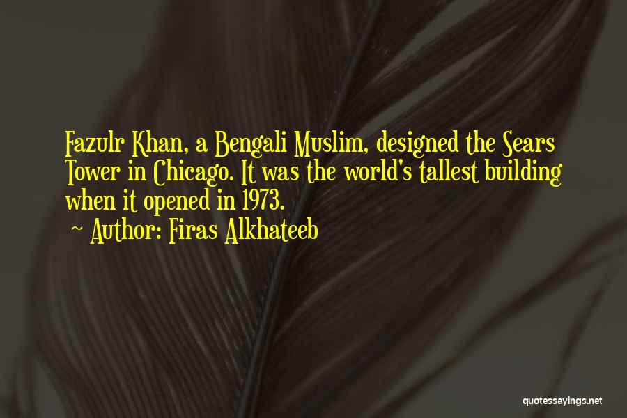 Firas Alkhateeb Quotes: Fazulr Khan, A Bengali Muslim, Designed The Sears Tower In Chicago. It Was The World's Tallest Building When It Opened