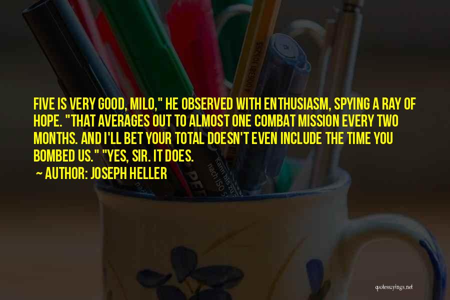 Joseph Heller Quotes: Five Is Very Good, Milo, He Observed With Enthusiasm, Spying A Ray Of Hope. That Averages Out To Almost One