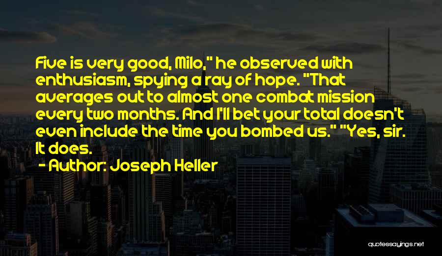 Joseph Heller Quotes: Five Is Very Good, Milo, He Observed With Enthusiasm, Spying A Ray Of Hope. That Averages Out To Almost One