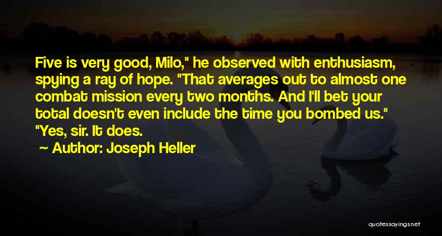 Joseph Heller Quotes: Five Is Very Good, Milo, He Observed With Enthusiasm, Spying A Ray Of Hope. That Averages Out To Almost One