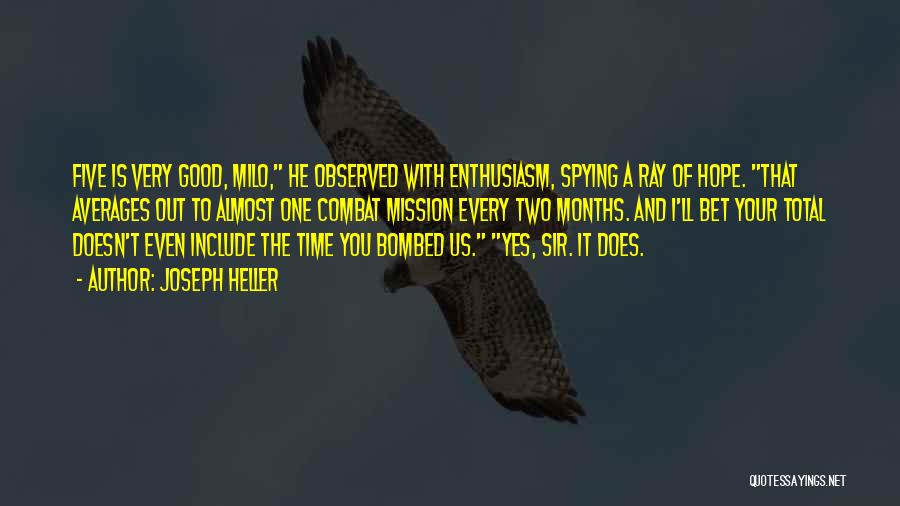 Joseph Heller Quotes: Five Is Very Good, Milo, He Observed With Enthusiasm, Spying A Ray Of Hope. That Averages Out To Almost One