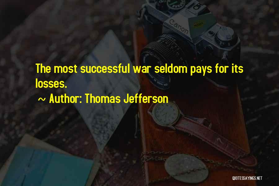 Thomas Jefferson Quotes: The Most Successful War Seldom Pays For Its Losses.
