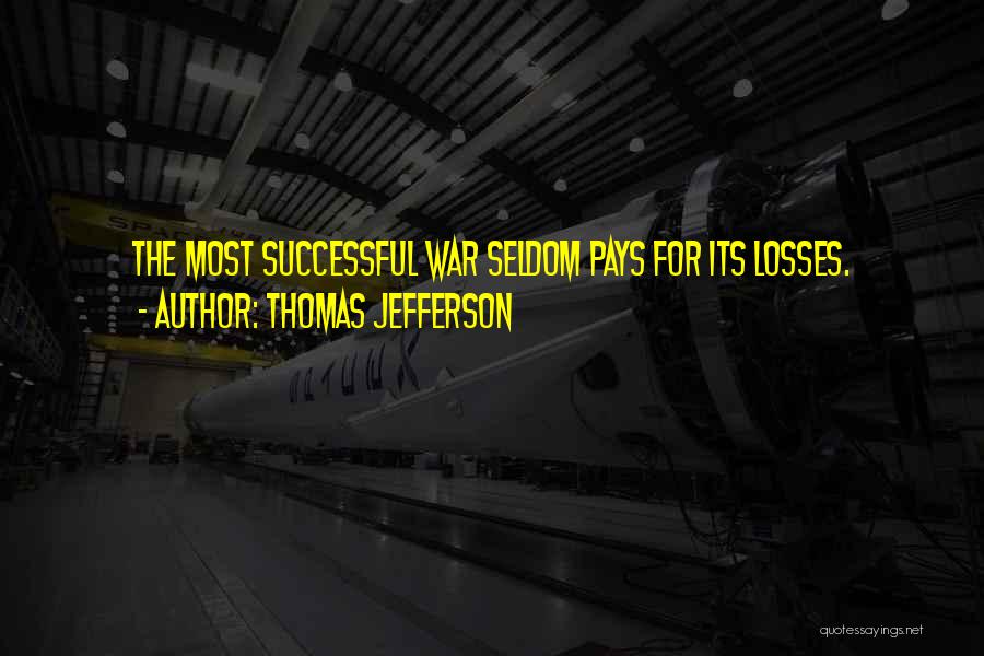 Thomas Jefferson Quotes: The Most Successful War Seldom Pays For Its Losses.