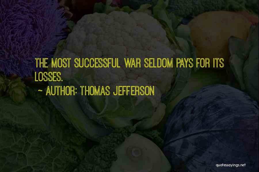 Thomas Jefferson Quotes: The Most Successful War Seldom Pays For Its Losses.