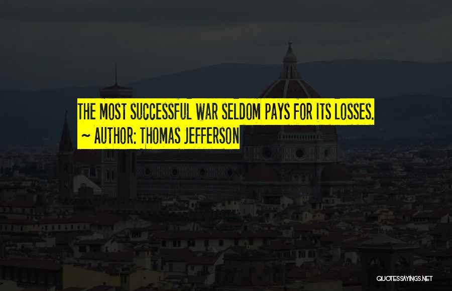 Thomas Jefferson Quotes: The Most Successful War Seldom Pays For Its Losses.