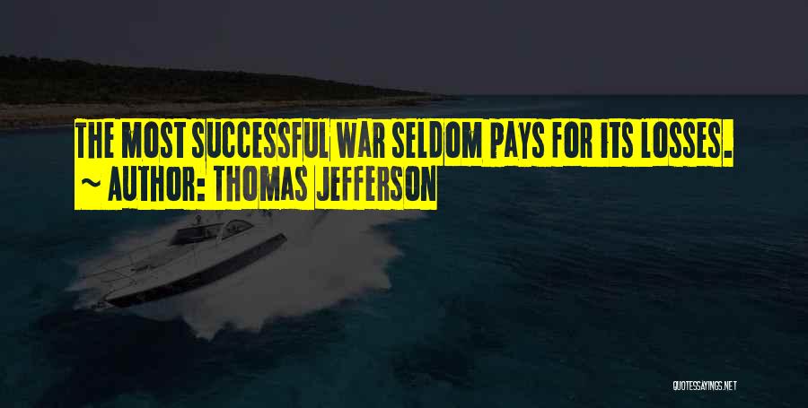 Thomas Jefferson Quotes: The Most Successful War Seldom Pays For Its Losses.
