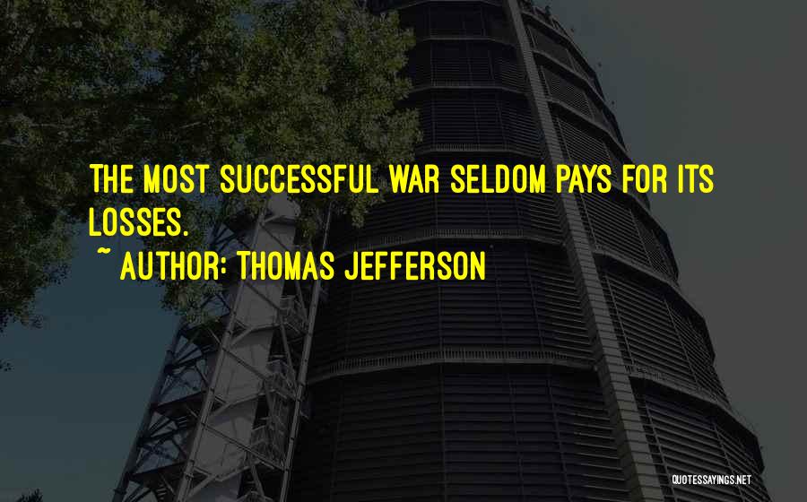 Thomas Jefferson Quotes: The Most Successful War Seldom Pays For Its Losses.