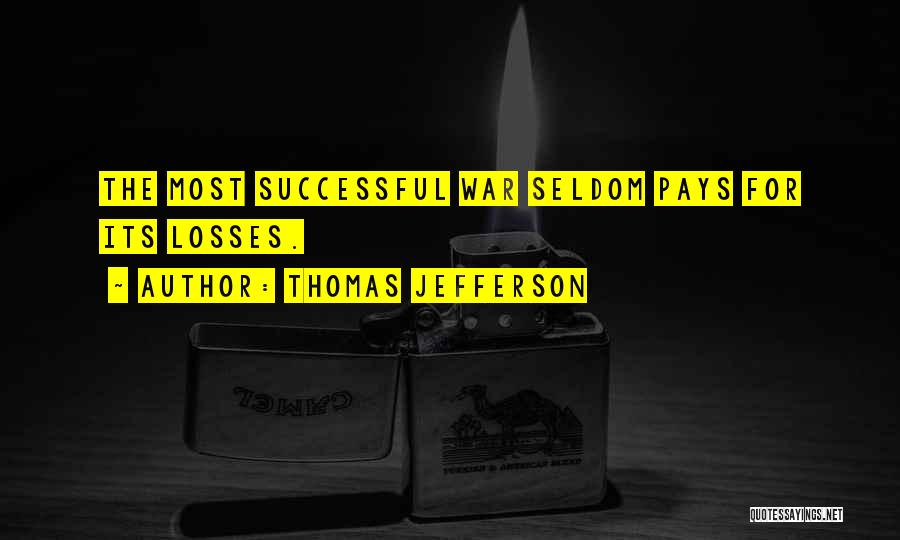 Thomas Jefferson Quotes: The Most Successful War Seldom Pays For Its Losses.