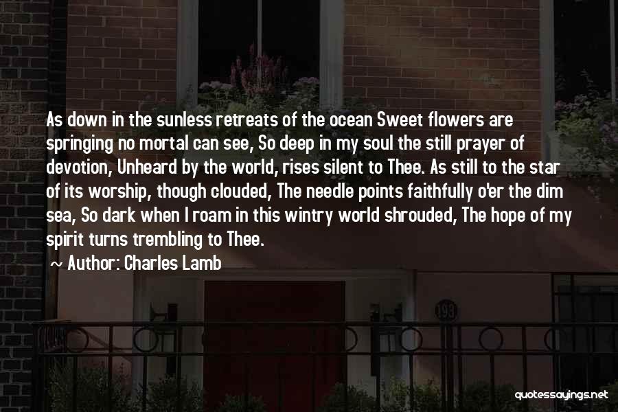 Charles Lamb Quotes: As Down In The Sunless Retreats Of The Ocean Sweet Flowers Are Springing No Mortal Can See, So Deep In