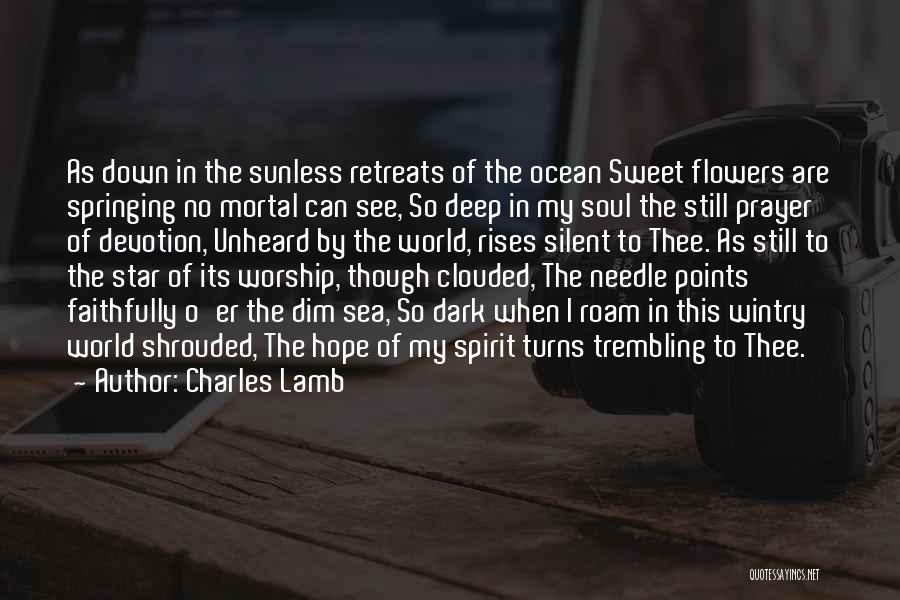 Charles Lamb Quotes: As Down In The Sunless Retreats Of The Ocean Sweet Flowers Are Springing No Mortal Can See, So Deep In