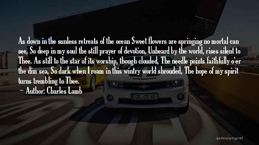 Charles Lamb Quotes: As Down In The Sunless Retreats Of The Ocean Sweet Flowers Are Springing No Mortal Can See, So Deep In