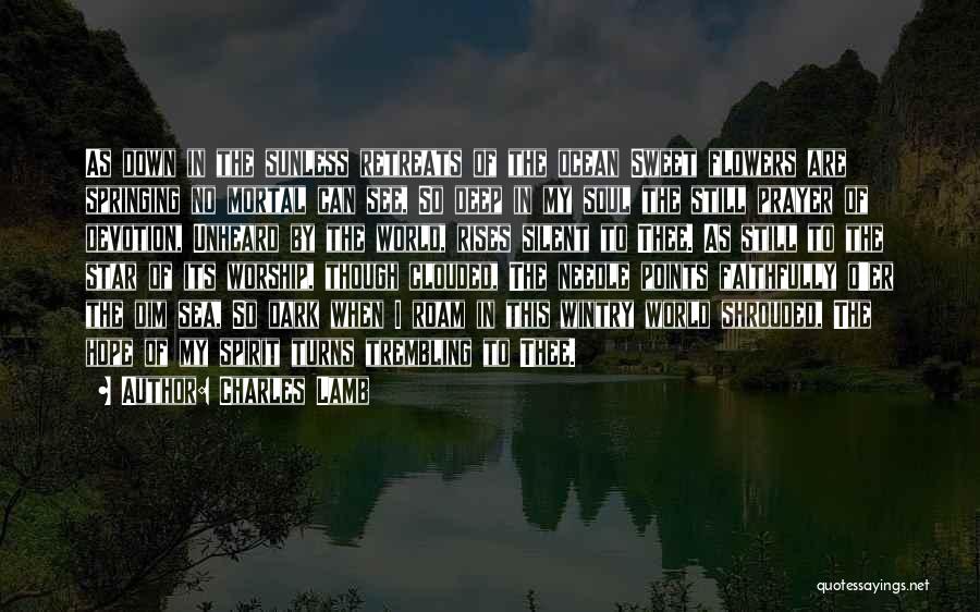 Charles Lamb Quotes: As Down In The Sunless Retreats Of The Ocean Sweet Flowers Are Springing No Mortal Can See, So Deep In
