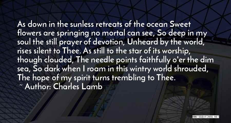 Charles Lamb Quotes: As Down In The Sunless Retreats Of The Ocean Sweet Flowers Are Springing No Mortal Can See, So Deep In