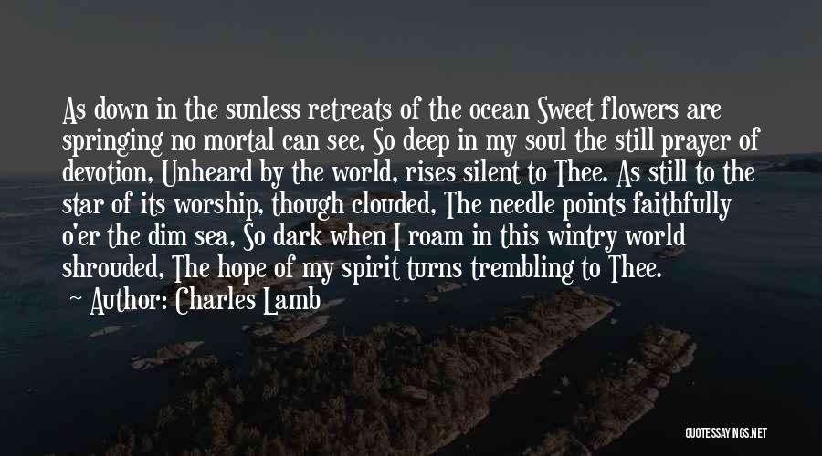 Charles Lamb Quotes: As Down In The Sunless Retreats Of The Ocean Sweet Flowers Are Springing No Mortal Can See, So Deep In