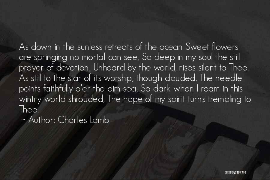 Charles Lamb Quotes: As Down In The Sunless Retreats Of The Ocean Sweet Flowers Are Springing No Mortal Can See, So Deep In