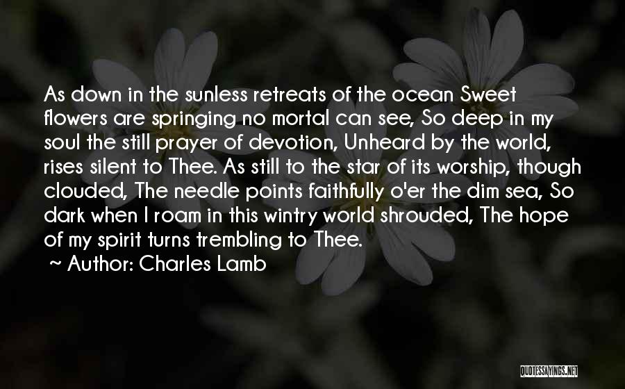 Charles Lamb Quotes: As Down In The Sunless Retreats Of The Ocean Sweet Flowers Are Springing No Mortal Can See, So Deep In