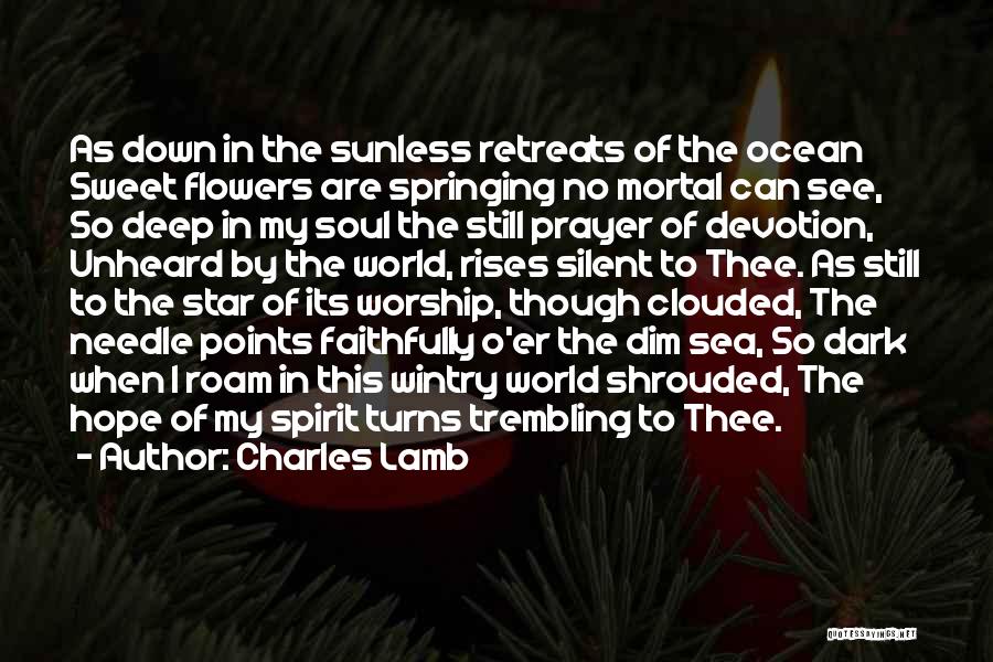 Charles Lamb Quotes: As Down In The Sunless Retreats Of The Ocean Sweet Flowers Are Springing No Mortal Can See, So Deep In