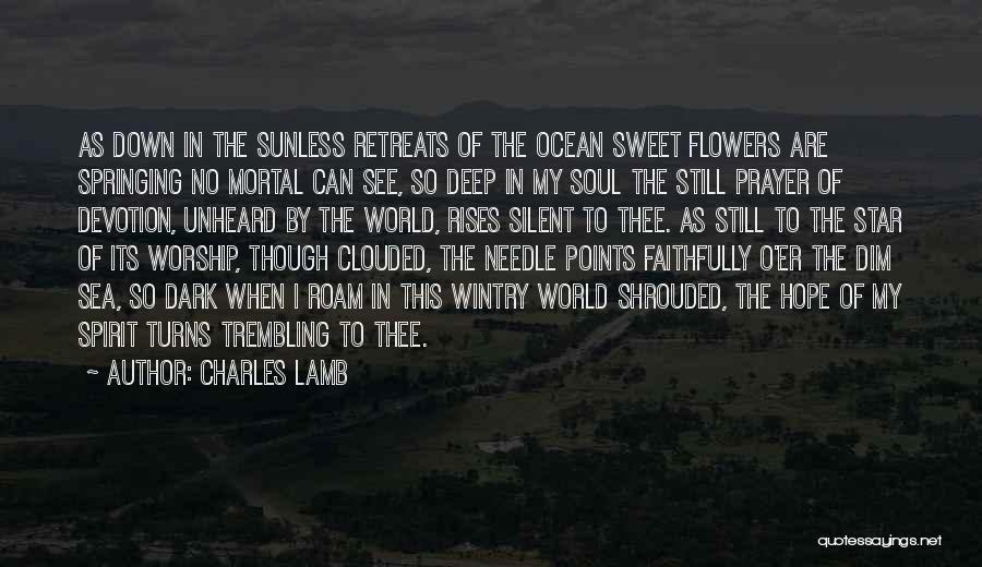 Charles Lamb Quotes: As Down In The Sunless Retreats Of The Ocean Sweet Flowers Are Springing No Mortal Can See, So Deep In