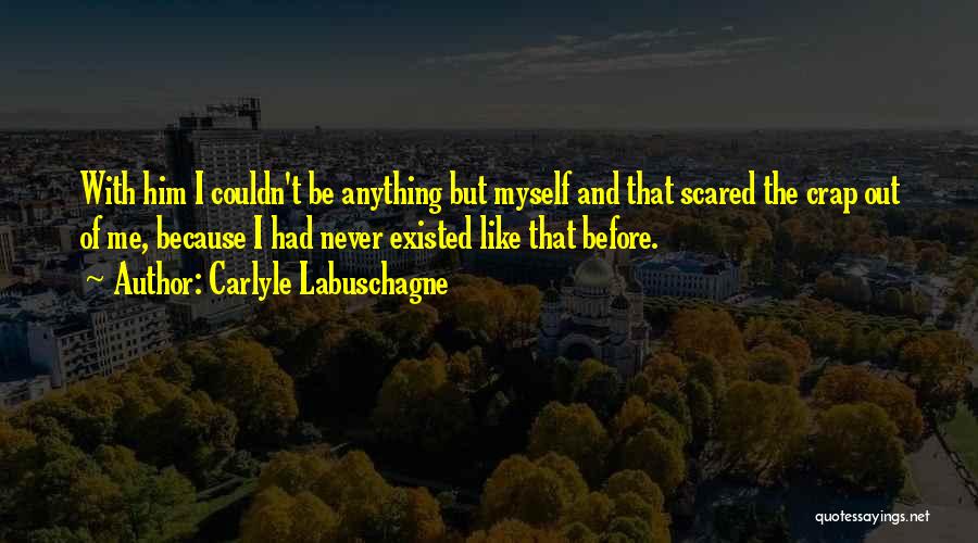Carlyle Labuschagne Quotes: With Him I Couldn't Be Anything But Myself And That Scared The Crap Out Of Me, Because I Had Never