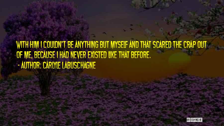 Carlyle Labuschagne Quotes: With Him I Couldn't Be Anything But Myself And That Scared The Crap Out Of Me, Because I Had Never