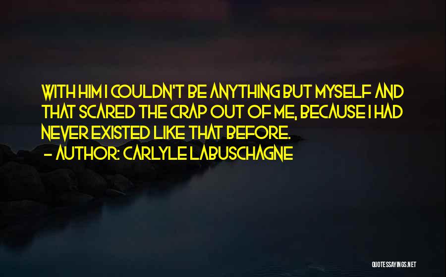 Carlyle Labuschagne Quotes: With Him I Couldn't Be Anything But Myself And That Scared The Crap Out Of Me, Because I Had Never