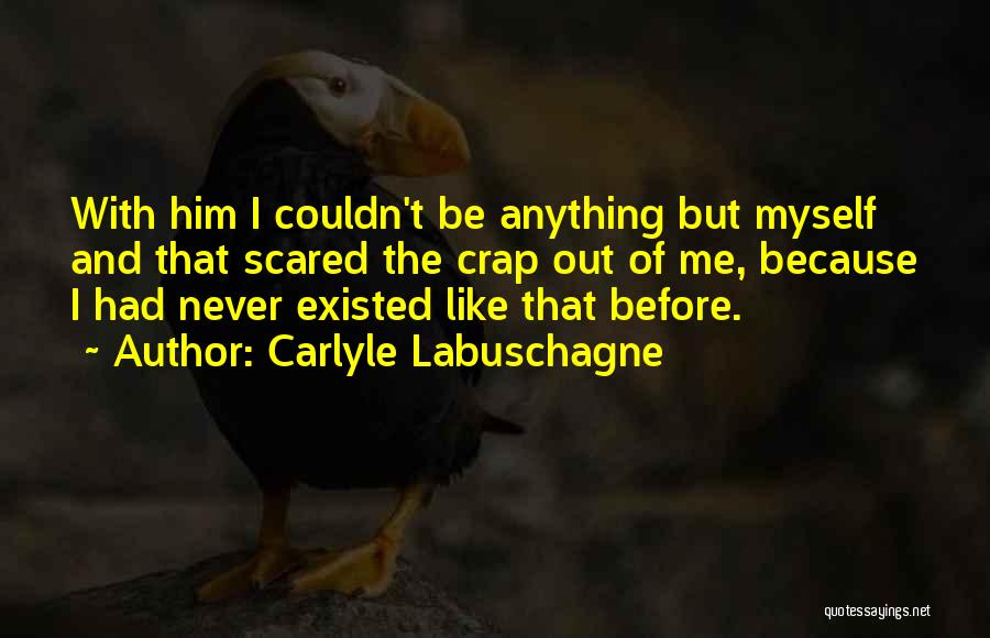 Carlyle Labuschagne Quotes: With Him I Couldn't Be Anything But Myself And That Scared The Crap Out Of Me, Because I Had Never