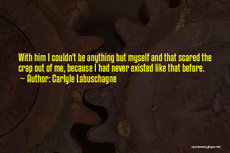 Carlyle Labuschagne Quotes: With Him I Couldn't Be Anything But Myself And That Scared The Crap Out Of Me, Because I Had Never