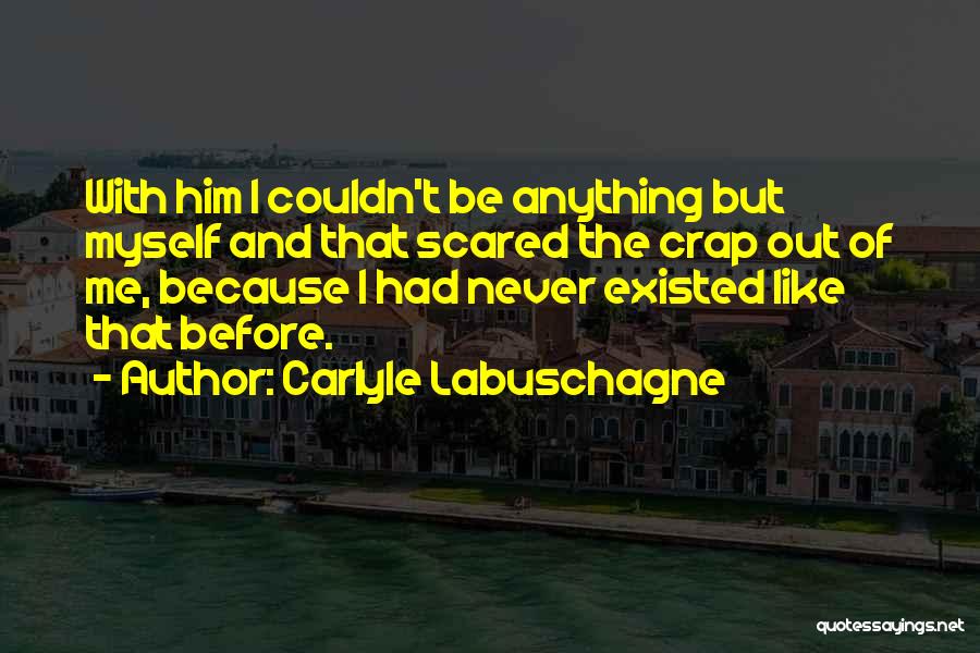 Carlyle Labuschagne Quotes: With Him I Couldn't Be Anything But Myself And That Scared The Crap Out Of Me, Because I Had Never