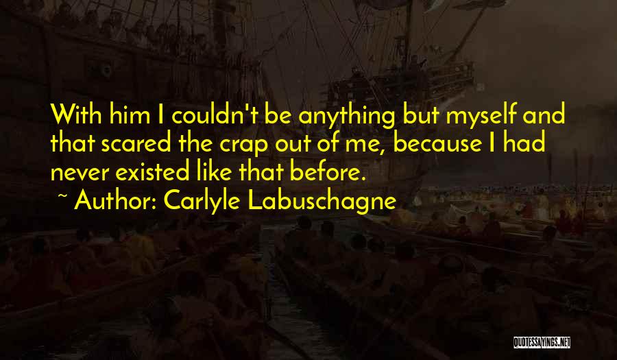 Carlyle Labuschagne Quotes: With Him I Couldn't Be Anything But Myself And That Scared The Crap Out Of Me, Because I Had Never