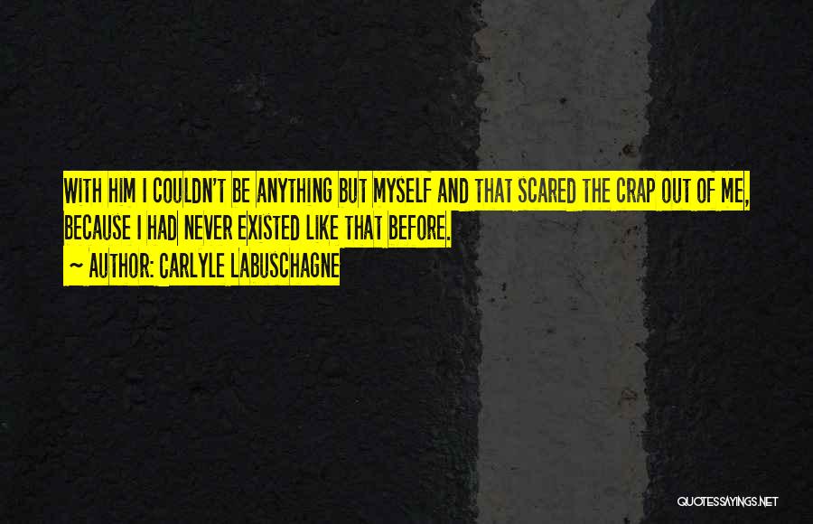 Carlyle Labuschagne Quotes: With Him I Couldn't Be Anything But Myself And That Scared The Crap Out Of Me, Because I Had Never