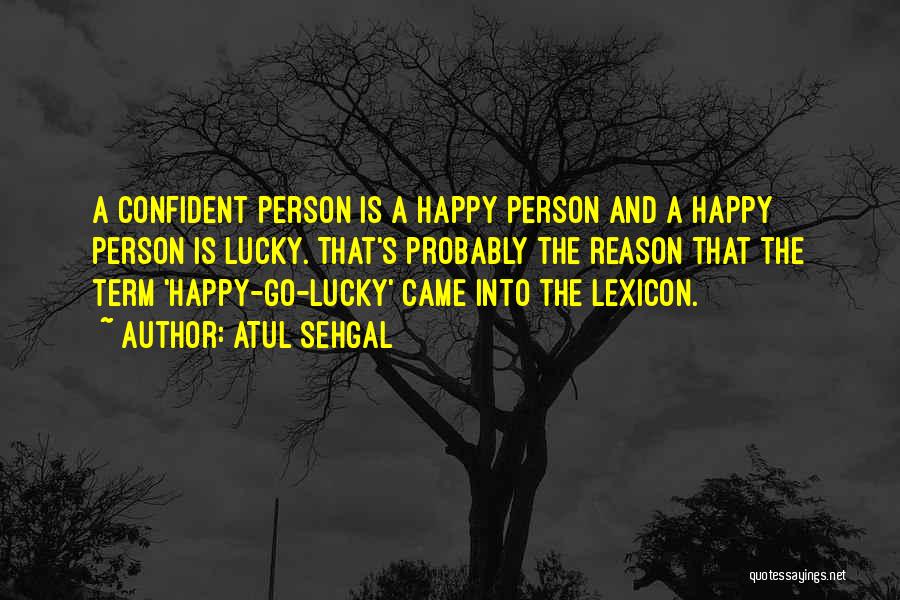 ATUL SEHGAL Quotes: A Confident Person Is A Happy Person And A Happy Person Is Lucky. That's Probably The Reason That The Term