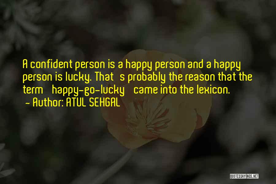 ATUL SEHGAL Quotes: A Confident Person Is A Happy Person And A Happy Person Is Lucky. That's Probably The Reason That The Term
