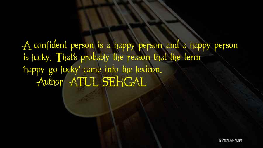 ATUL SEHGAL Quotes: A Confident Person Is A Happy Person And A Happy Person Is Lucky. That's Probably The Reason That The Term