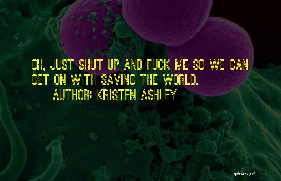 Kristen Ashley Quotes: Oh, Just Shut Up And Fuck Me So We Can Get On With Saving The World.