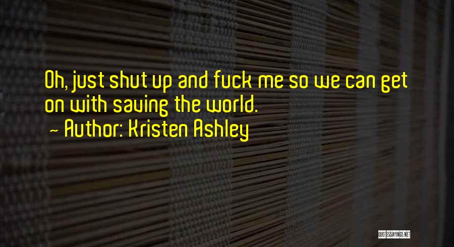 Kristen Ashley Quotes: Oh, Just Shut Up And Fuck Me So We Can Get On With Saving The World.