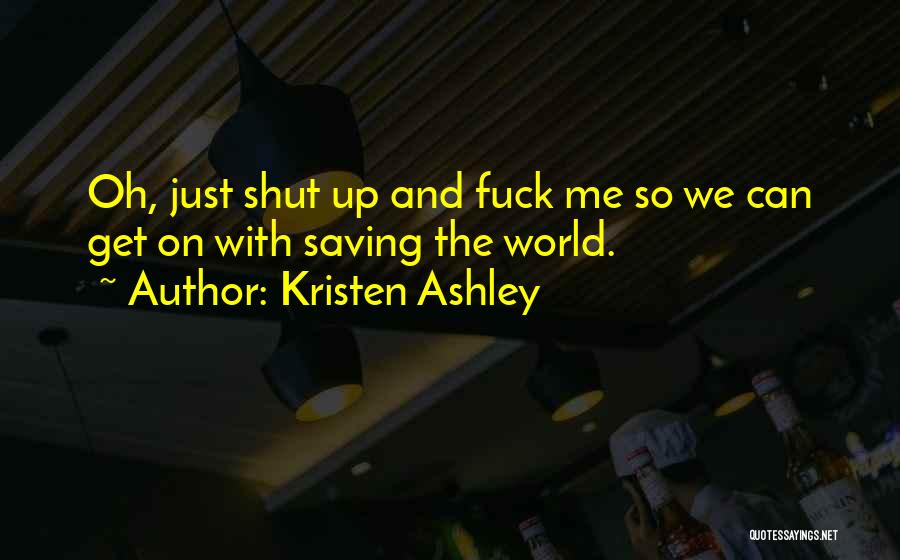 Kristen Ashley Quotes: Oh, Just Shut Up And Fuck Me So We Can Get On With Saving The World.