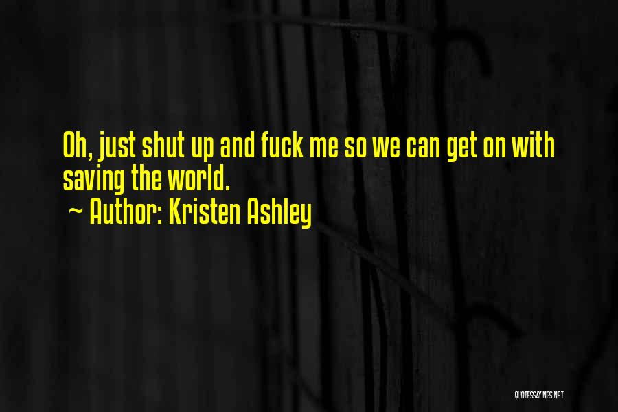 Kristen Ashley Quotes: Oh, Just Shut Up And Fuck Me So We Can Get On With Saving The World.