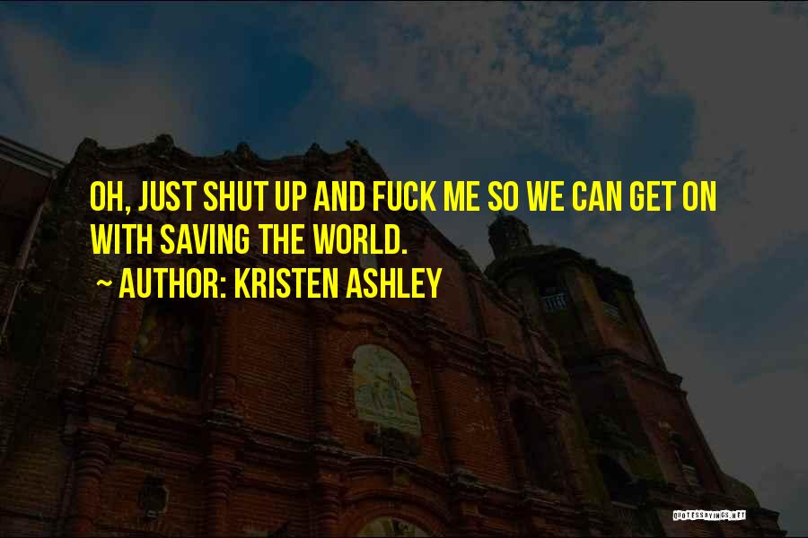 Kristen Ashley Quotes: Oh, Just Shut Up And Fuck Me So We Can Get On With Saving The World.